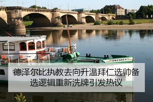 德泽尔比执教去向升温拜仁选帅备选逻辑重新洗牌引发热议
