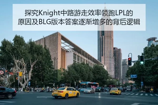 探究Knight中路游走效率领跑LPL的原因及BLG版本答案逐渐增多的背后逻辑