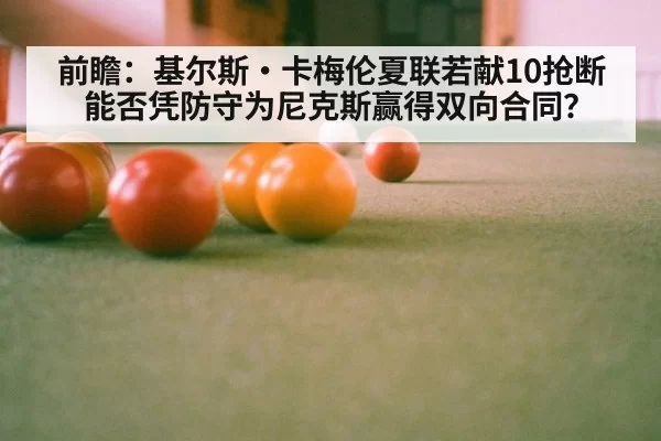 前瞻:基尔斯·卡梅伦夏联若献10抢断 能否凭防守为尼克斯赢得双向合同?