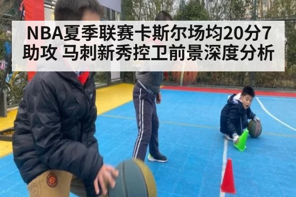 NBA夏季联赛卡斯尔场均20分7助攻 马刺新秀控卫前景深度分析