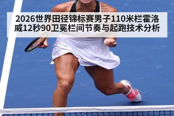 2026世界田径锦标赛男子110米栏霍洛威12秒90卫冕栏间节奏与起跑技术分析