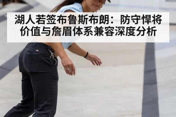 湖人若签布鲁斯布朗：防守悍将价值与詹眉体系兼容深度分析