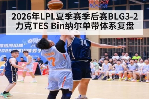2026年LPL夏季赛季后赛BLG3-2力克TES Bin纳尔单带体系复盘