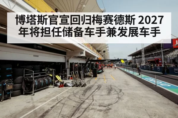 博塔斯官宣回归梅赛德斯 2027年将担任储备车手兼发展车手