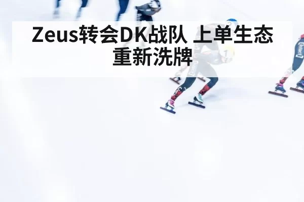 Zeus转会DK战队 上单生态重新洗牌