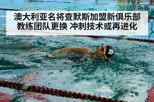 澳大利亚名将查默斯加盟新俱乐部 教练团队更换 冲刺技术或再进化