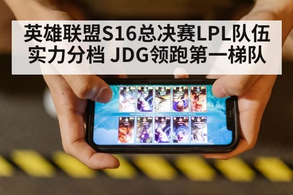 英雄联盟S16总决赛LPL队伍实力分档 JDG领跑第一梯队