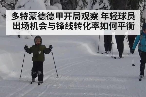 多特蒙德德甲开局观察 年轻球员出场机会与锋线转化率如何平衡